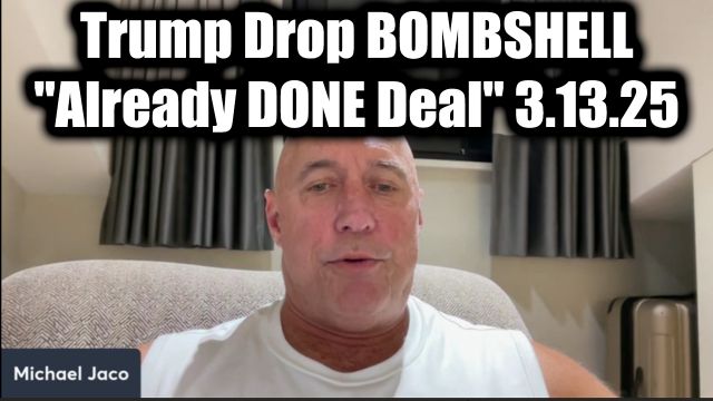 Michael Jaco Urgent 3.13.25 - Trump Drop Bombshell "Already Done Deal"